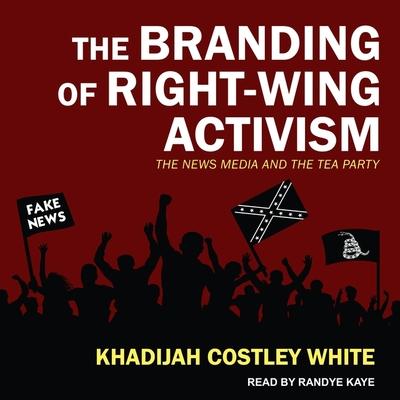 Audio The Branding of Right-Wing Activism Lib/E: The News Media and the Tea Party Randye Kaye
