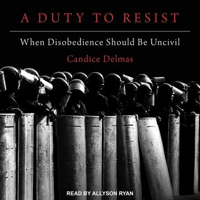 Audio A Duty to Resist: When Disobedience Should Be Uncivil Allyson Ryan