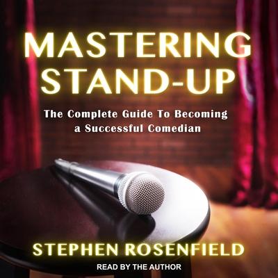 Audio Mastering Stand-Up: The Complete Guide to Becoming a Successful Comedian Stephen Rosenfield
