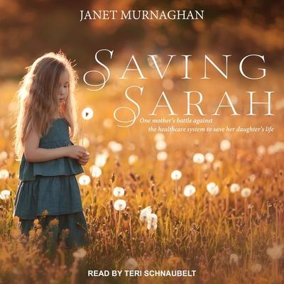 Audio Saving Sarah: One Mother's Battle Against the Health Care System to Save Her Daughter's Life Teri Schnaubelt