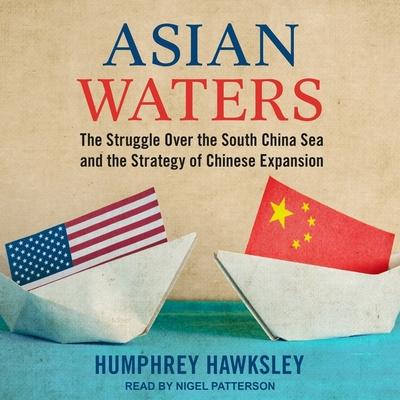 Audio Asian Waters Lib/E: The Struggle Over the South China Sea and the Strategy of Chinese Expansion Nigel Patterson