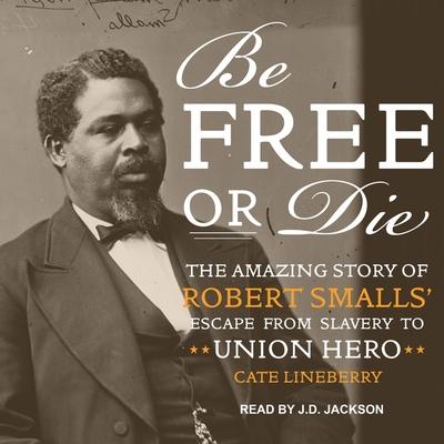 Audio Be Free or Die: The Amazing Story of Robert Smalls' Escape from Slavery to Union Hero Jd Jackson