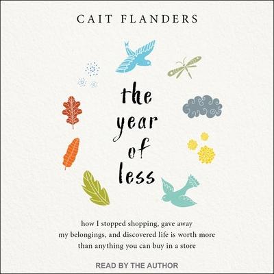 Audio The Year of Less: How I Stopped Shopping, Gave Away My Belongings, and Discovered Life Is Worth More Than Anything You Can Buy in a Stor Cait Flanders