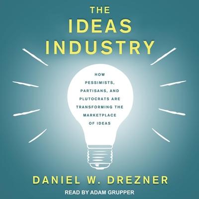 Digital The Ideas Industry: How Pessimists, Partisans, and Plutocrats Are Transforming the Marketplace of Ideas Adam Grupper