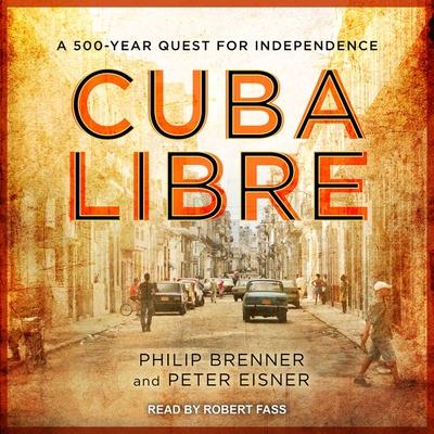 Audio Cuba Libre Lib/E: A 500-Year Quest for Independence Philip Brenner