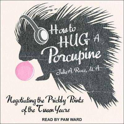 Audio How to Hug a Porcupine Lib/E: Negotiating the Prickly Points of the Tween Years Julie A. Ross