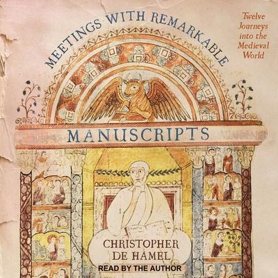 Audio Meetings with Remarkable Manuscripts Lib/E: Twelve Journeys Into the Medieval World Christopher De Hamel