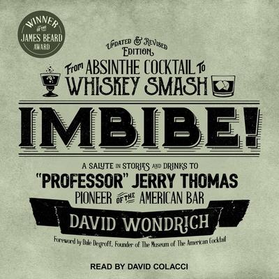 Audio Imbibe! Updated and Revised Edition Lib/E: From Absinthe Cocktail to Whiskey Smash, a Salute in Stories and Drinks to Professor Jerry Thomas, Pioneer Dale Degroff