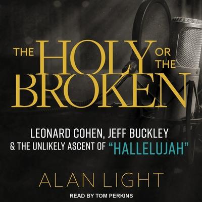 Digital The Holy or the Broken: Leonard Cohen, Jeff Buckley, and the Unlikely Ascent of Hallelujah Tom Perkins