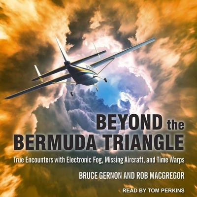 Audio Beyond the Bermuda Triangle Lib/E: True Encounters with Electronic Fog, Missing Aircraft, and Time Warps Rob Macgregor