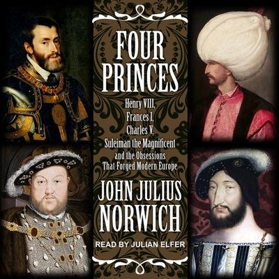Audio Four Princes Lib/E: Henry VIII, Francis I, Charles V, Suleiman the Magnificent and the Obsessions That Forged Modern Europe Julian Elfer