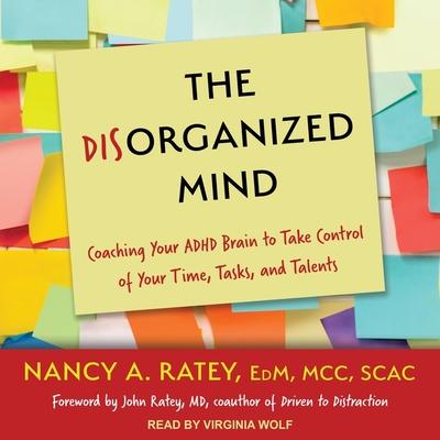 Audio The Disorganized Mind Lib/E: Coaching Your ADHD Brain to Take Control of Your Time, Tasks, and Talents John J. Ratey