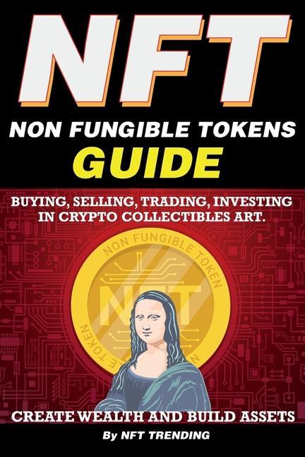 Könyv NFT (Non Fungible Tokens), Guide; Buying, Selling, Trading, Investing in Crypto Collectibles Art. Create Wealth and Build Assets 
