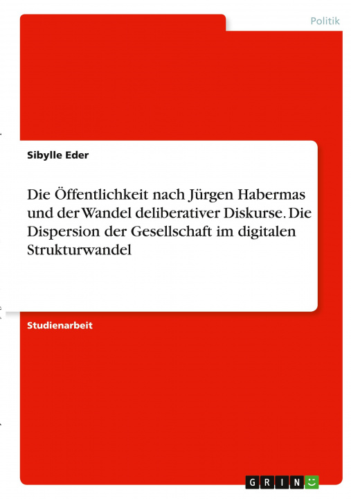 Könyv Die Öffentlichkeit nach Jürgen Habermas und der Wandel deliberativer Diskurse. Die Dispersion der Gesellschaft im digitalen Strukturwandel 