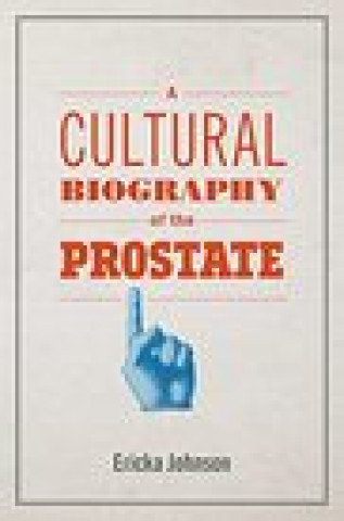 Knjiga Cultural Biography of the Prostate Ericka Johnson