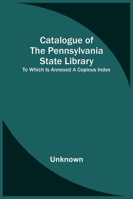 Carte Catalogue Of The Pennsylvania State Library; To Which Is Annexed A Copious Index 