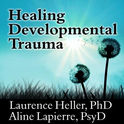 Audio Healing Developmental Trauma Lib/E: How Early Trauma Affects Self-Regulation, Self-Image, and the Capacity for Relationship Aline Lapierre