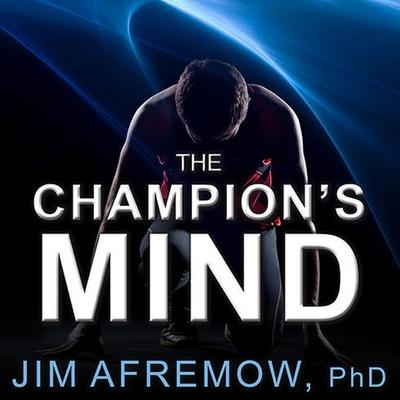 Audio The Champion's Mind Lib/E: How Great Athletes Think, Train, and Thrive Jim Afremow