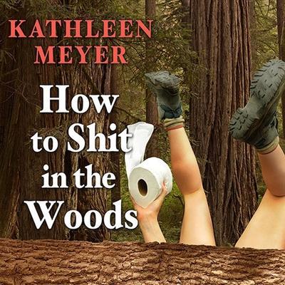 Audio How to Shit in the Woods Lib/E: An Environmentally Sound Approach to a Lost Art Khristine Hvam