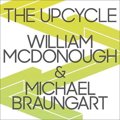 Audio The Upcycle Lib/E: Beyond Sustainability--Designing for Abundance William Mcdonough