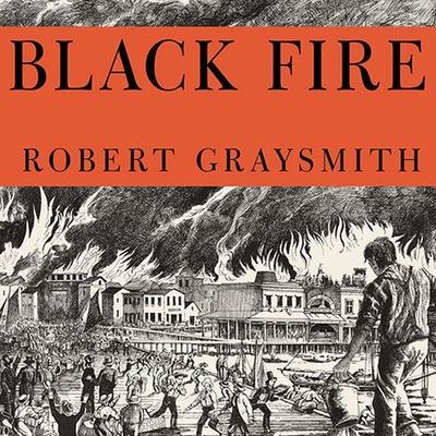 Audio Black Fire Lib/E: The True Story of the Original Tom Sawyer---And of the Mysterious Fires That Baptized Gold Rush-Era San Francisco Robert Graysmith
