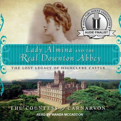 Audio Lady Almina and the Real Downton Abbey Lib/E: The Lost Legacy of Highclere Castle The Countess of Carnarvon