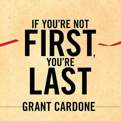 Audio If You're Not First, You're Last Lib/E: Sales Strategies to Dominate Your Market and Beat Your Competition Grant Cardone