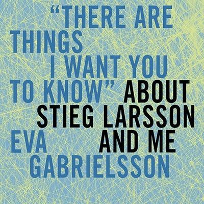 Digital There Are Things I Want You to Know about Stieg Larsson and Me Marie-Francoise Colombani