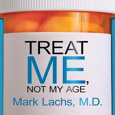 Audio Treat Me, Not My Age: A Doctor's Guide to Getting the Best Care as You or a Loved One Gets Older Stephen Hoye