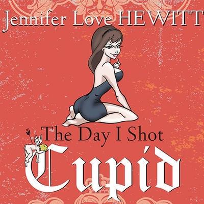 Audio The Day I Shot Cupid Lib/E: Hello, My Name Is Jennifer Love Hewitt and I'm a Love-Aholic Jennifer Love Hewitt