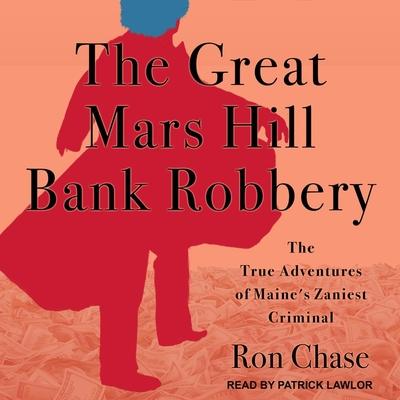 Audio The Great Mars Hill Bank Robbery Lib/E: The True Adventures of Maine's Zaniest Criminal Patrick Girard Lawlor