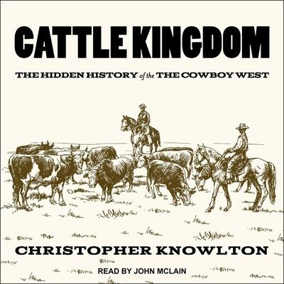 Audio Cattle Kingdom Lib/E: The Hidden History of the Cowboy West John Mclain