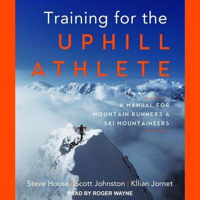 Audio Training for the Uphill Athlete Lib/E: A Manual for Mountain Runners and Ski Mountaineers Scott Johnston