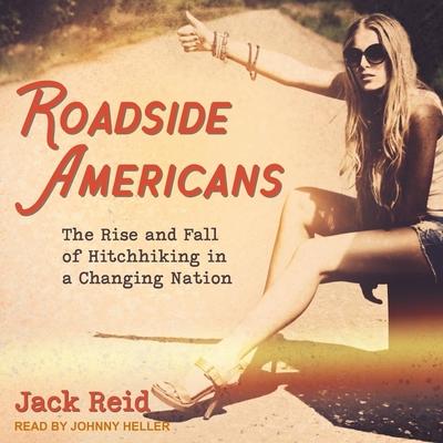 Digital Roadside Americans: The Rise and Fall of Hitchhiking in a Changing Nation Johnny Heller