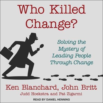 Audio Who Killed Change?: Solving the Mystery of Leading People Through Change John Britt