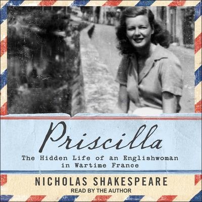 Digital Priscilla: The Hidden Life of an Englishwoman in Wartime France Nicholas Shakespeare