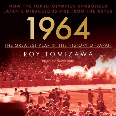 Digital 1964 - The Greatest Year in the History of Japan: How the Tokyo Olympics Symbolized Japan's Miraculous Rise from the Ashes David Shih
