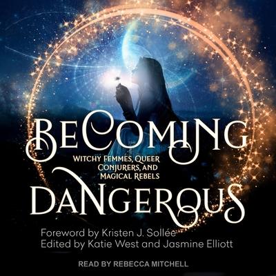 Audio Becoming Dangerous Lib/E: Witchy Femmes, Queer Conjurers, and Magical Rebels Kristen J. Sollee