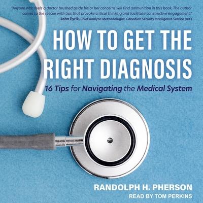 Audio How to Get the Right Diagnosis: 16 Tips for Navigating the Medical System Randolph H. Pherson