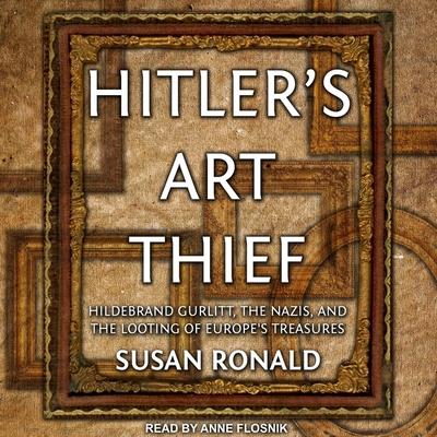 Digital Hitler's Art Thief: Hildebrand Gurlitt, the Nazis, and the Looting of Europe's Treasures Anne Flosnik