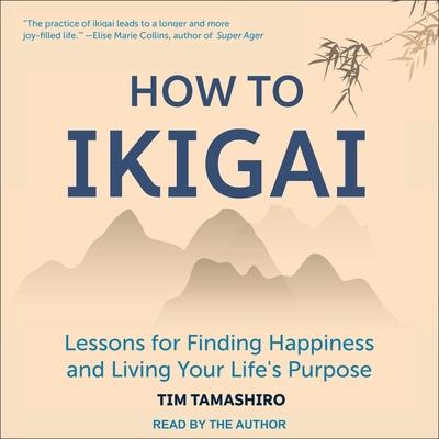 Audio How to Ikigai Lib/E: Lessons for Finding Happiness and Living Your Life's Purpose Tim Tamashiro