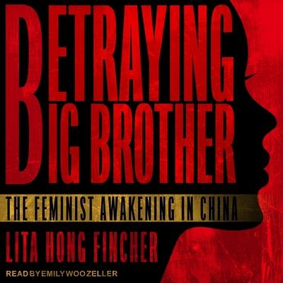 Audio Betraying Big Brother Lib/E: The Feminist Awakening in China Emily Woo Zeller