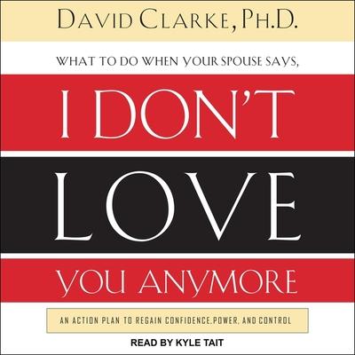 Audio What to Do When He Says, I Don't Love You Anymore: An Action Plan to Regain Confidence, Power, and Control David Clarke
