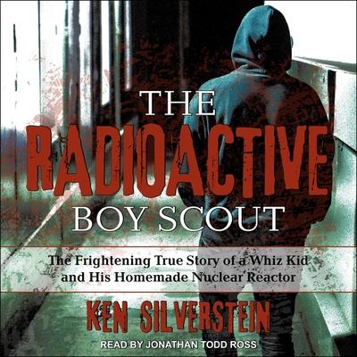 Hanganyagok The Radioactive Boy Scout: The Frightening True Story of a Whiz Kid and His Homemade Nuclear Reactor Jonathan Todd Ross