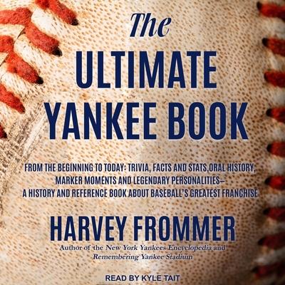 Audio The Ultimate Yankee Book: From the Beginning to Today: Trivia, Facts and Stats, Oral History, Marker Moments and Legendary Personalities - A His Kyle Tait