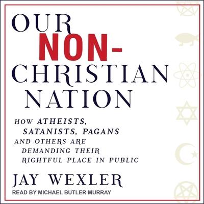 Audio Our Non-Christian Nation: How Atheists, Satanists, Pagans, and Others Are Demanding Their Rightful Place in Public Michael Butler Murray