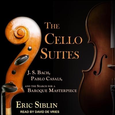 Digital The Cello Suites: J. S. Bach, Pablo Casals, and the Search for a Baroque Masterpiece David De Vries