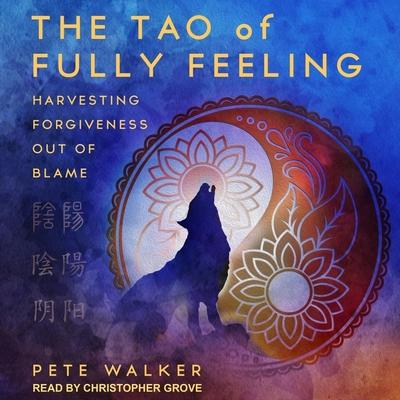 Digital The Tao of Fully Feeling: Harvesting Forgiveness Out of Blame Christopher Grove