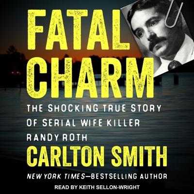 Audio Fatal Charm Lib/E: The Shocking True Story of Serial Wife Killer Randy Roth Keith Sellon-Wright