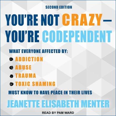 Audio You're Not Crazy - You're Codependent: What Everyone Affected by Addiction, Abuse, Trauma or Toxic Shaming Must Know to Have Peace in Their Lives Pam Ward
